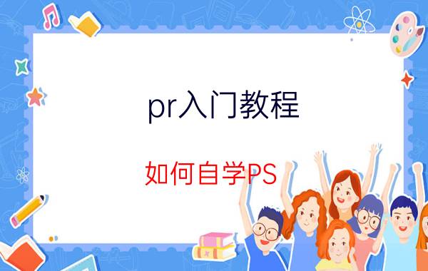 pr入门教程 如何自学PS, PR, AE这三个软件，推荐的学习顺序是什么？有什么推荐的视频或教材吗？